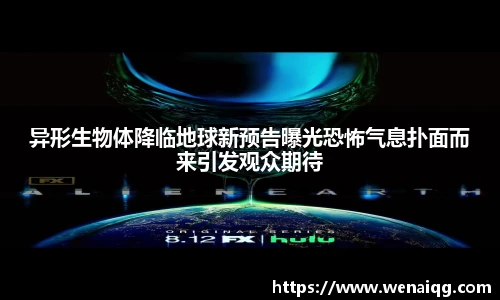 异形生物体降临地球新预告曝光恐怖气息扑面而来引发观众期待